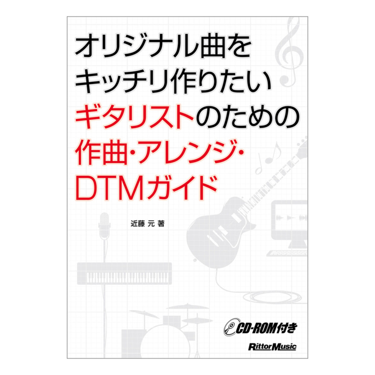 オリジナル曲をキッチリ作りたいギタリストのための作曲・アレンジ・DTMガイド (CD-ROM付)
