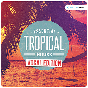 ESSENTIAL TROPICAL HOUSE VOCAL EDITION