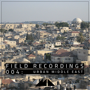 FIELD RECORDINGS 004 - URBAN MIDDLE EAST