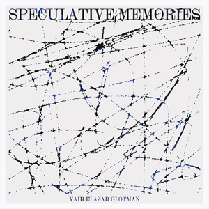 YAIR ELAZAR GLOTMAN - SPECULATIVE MEMORIES