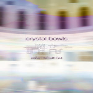 ASKA MATSUMIYA - CRYSTAL BOWLS