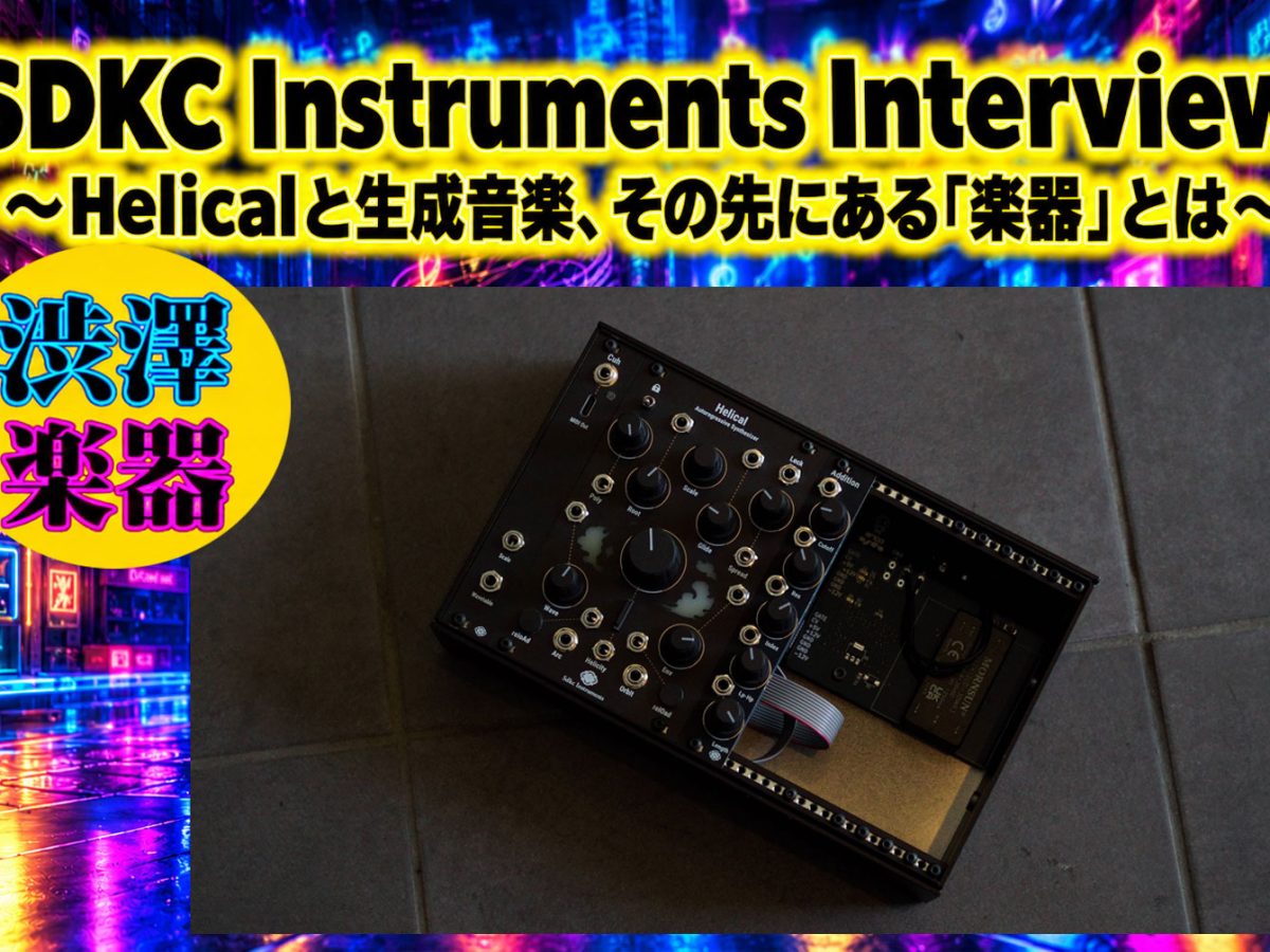 渋澤楽器：SDKC Instruments Interview 〜Helicalと生成音楽、その先に